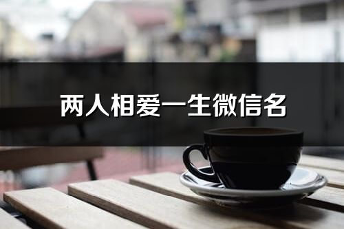 兩人相愛一生微信名(83個)
