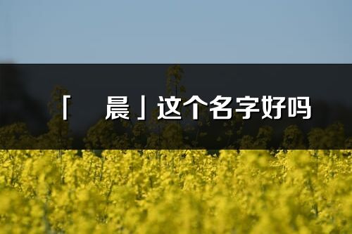 「燚晨」這個名字好嗎_燚晨名字寓意,含義
