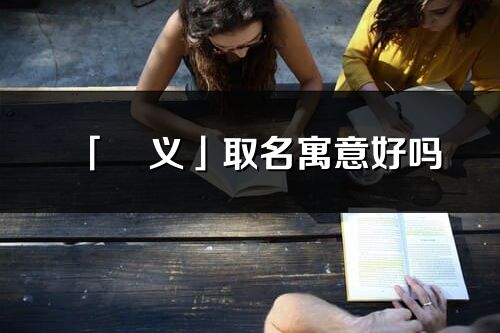 「燚義」取名寓意好嗎_燚義名字含義及五行