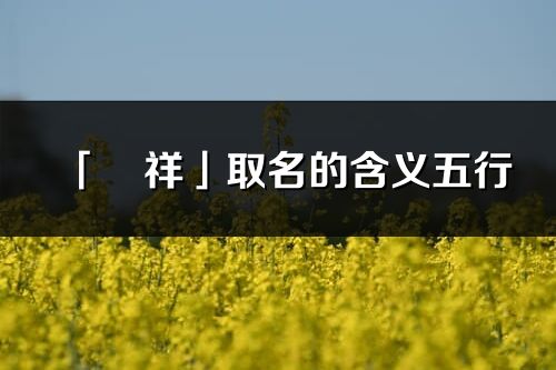「玥祥」取名的含義五行_玥祥名字寓意解釋