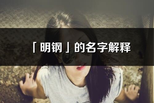 「明鋼」的名字解釋_明鋼含義分析