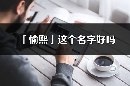 「愉熙」這個名字好嗎_愉熙名字寓意,含義