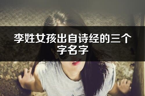 李姓女孩出自詩(shī)經(jīng)的三個(gè)字名字