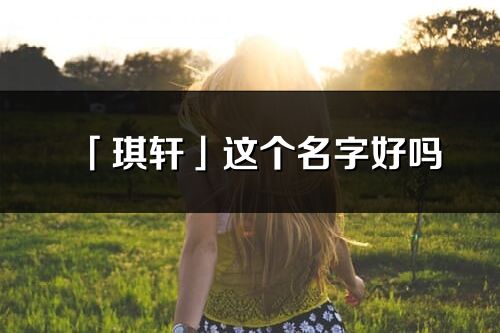 「琪軒」這個名字好嗎_琪軒名字寓意,含義