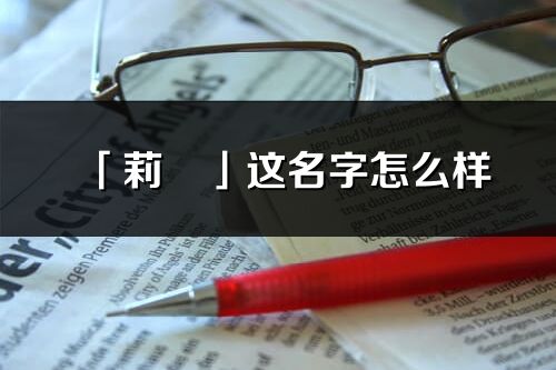 「莉璟」這名字怎么樣_莉璟的名字解釋