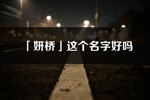 「妍橋」這個(gè)名字好嗎_妍橋名字寓意,含義