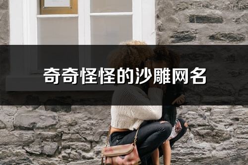 奇奇怪怪的沙雕網名(共84個)