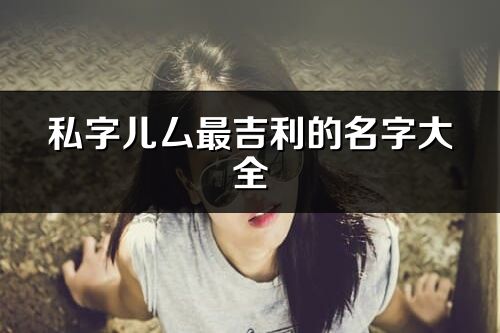 私字兒厶最吉利的名字大全