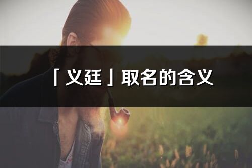 「義廷」取名的含義_義廷名字寓意解釋