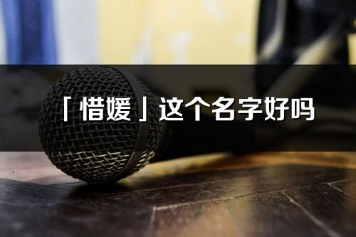 「惜媛」這個名字好嗎_惜媛名字寓意,含義