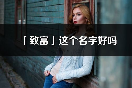 「致富」這個名字好嗎_致富名字寓意,含義