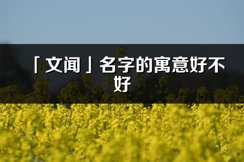 「文聞」名字的寓意好不好_文聞含義分析