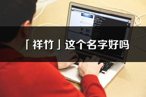 「祥竹」這個名字好嗎_祥竹名字寓意,含義