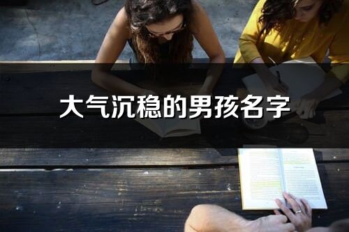 大氣沉穩(wěn)的男孩名字