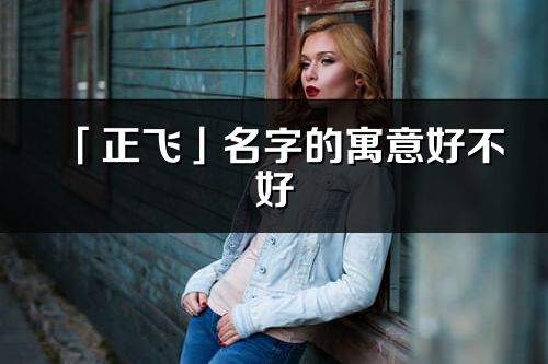 「正飛」名字的寓意好不好_正飛含義分析
