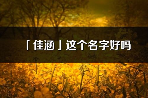 「佳涵」這個名字好嗎_佳涵名字寓意,含義