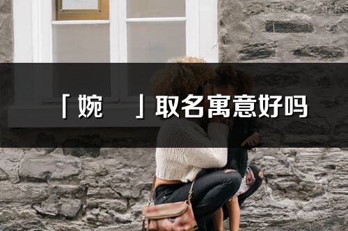「婉珺」取名寓意好嗎_婉珺名字含義及五行