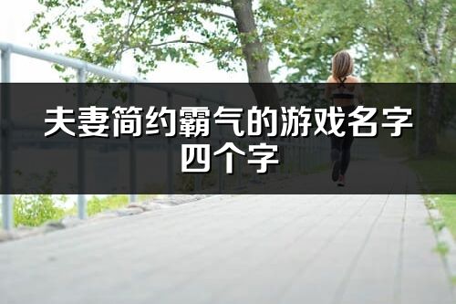 夫妻簡約霸氣的游戲名字四個字(共60個)