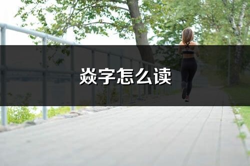 焱字怎么讀_焱的讀音