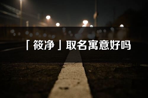 「筱凈」取名寓意好嗎_筱凈名字含義及五行