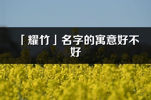 「耀竹」名字的寓意好不好_耀竹含義分析