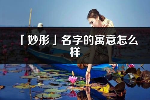 「妙彤」名字的寓意怎么樣_妙彤的出處