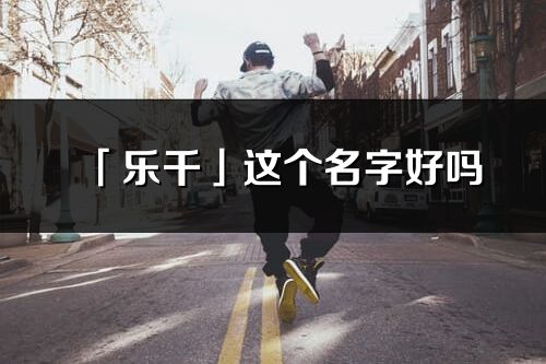 「樂千」這個名字好嗎_樂千名字寓意,含義