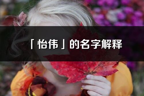 「怡偉」的名字解釋_怡偉含義分析