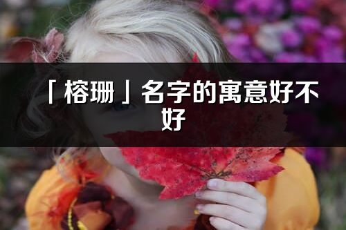 「榕珊」名字的寓意好不好_榕珊含義分析