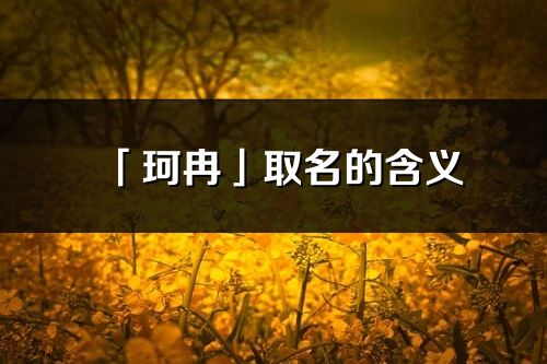 「珂冉」取名的含義_珂冉名字寓意解釋