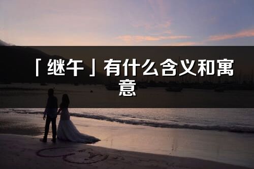 「繼午」有什么含義和寓意_繼午名字的出處與意思