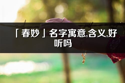 「春妙」名字寓意,含義,好聽嗎_春妙名字分析打分