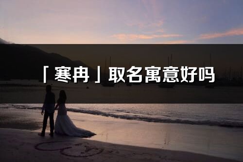 「寒冉」取名寓意好嗎_寒冉名字含義及五行