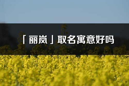 「麗嵐」取名寓意好嗎_麗嵐名字含義及寓意