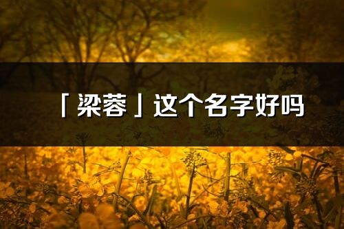 「梁蓉」這個(gè)名字好嗎_梁蓉名字寓意,含義