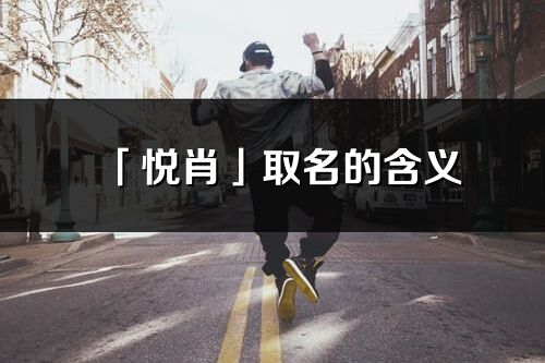 「悅肖」取名的含義_悅肖名字寓意解釋