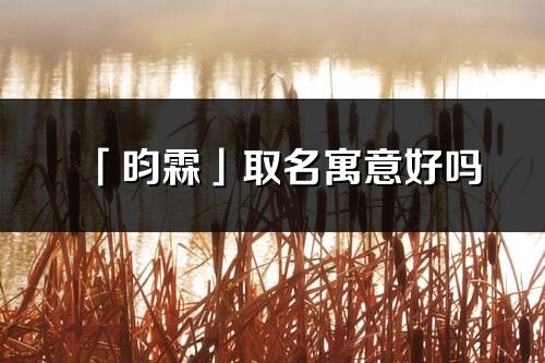 「昀霖」取名寓意好嗎_昀霖名字含義及五行