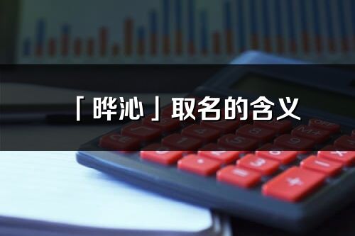 「曄沁」取名的含義_曄沁名字寓意解釋