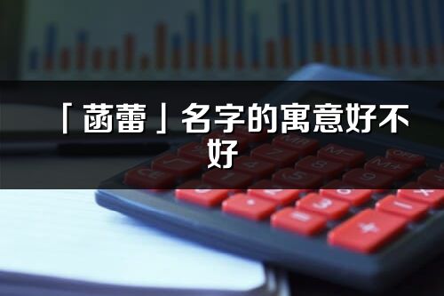 「菡蕾」名字的寓意好不好_菡蕾含義分析