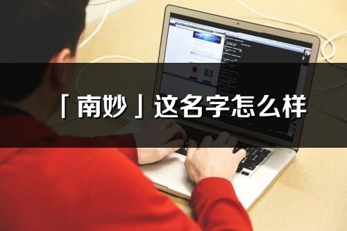 「南妙」這名字怎么樣_南妙的名字解釋