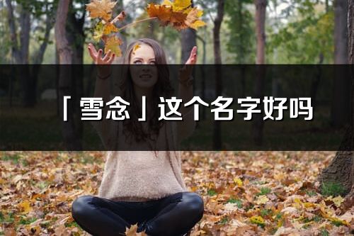 「雪念」這個(gè)名字好嗎_雪念名字寓意,含義