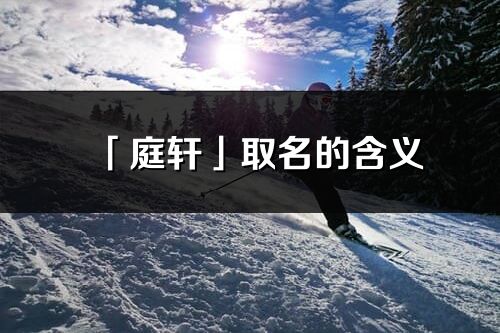 「庭軒」取名的含義_庭軒名字寓意解釋
