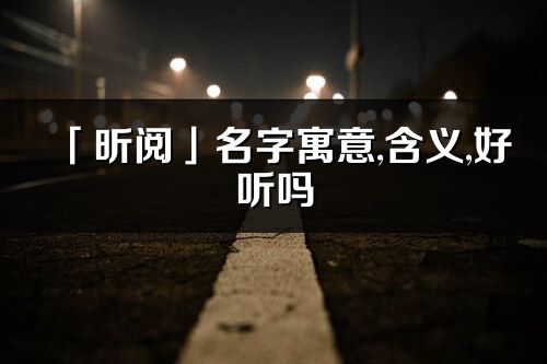 「昕閱」名字寓意,含義,好聽嗎_昕閱名字分析打分