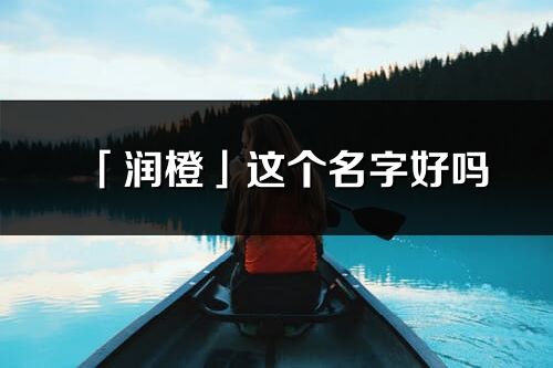 「潤(rùn)橙」這個(gè)名字好嗎_潤(rùn)橙名字寓意,含義