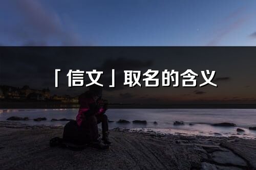 「信文」取名的含義_信文名字寓意解釋