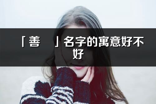 「善玥」名字的寓意好不好_善玥含義分析