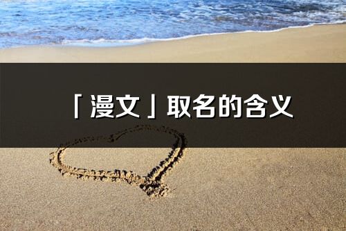「漫文」取名的含義_漫文名字寓意解釋