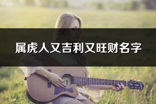屬虎人又吉利又旺財名字
