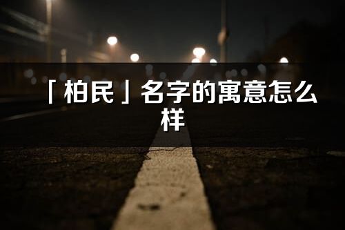 「柏民」名字的寓意怎么樣_柏民的出處