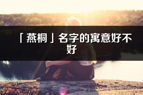 「燕桐」名字的寓意好不好_燕桐含義分析